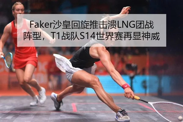Faker沙皇回旋推击溃LNG团战阵型，T1战队S14世界赛再显神威